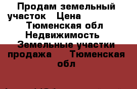 Продам земельный участок › Цена ­ 350 000 - Тюменская обл. Недвижимость » Земельные участки продажа   . Тюменская обл.